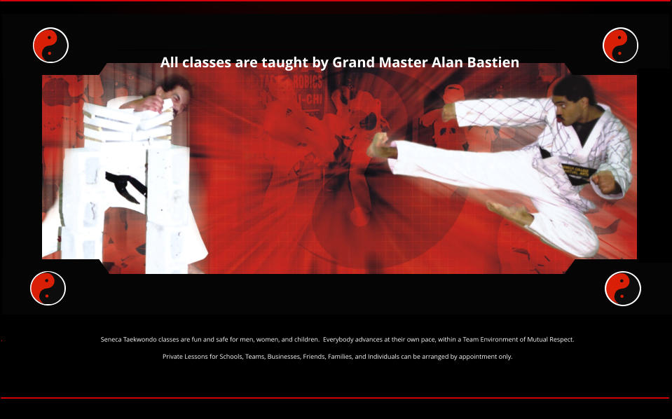 All classes are taught by Grand Master Alan Bastien Seneca Taekwondo classes are fun and safe for men, women, and children.  Everybody advances at their own pace, within a Team Environment of Mutual Respect.  Private Lessons for Schools, Teams, Businesses, Friends, Families, and Individuals can be arranged by appointment only.
